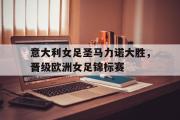 网页版,登录入口-意大利女足圣马力诺大胜，晋级欧洲女足锦标赛