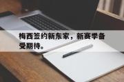 米兰体育登录-梅西签约新东家，新赛季备受期待。