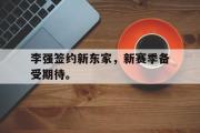 米兰体育中国官网-李强签约新东家，新赛季备受期待。