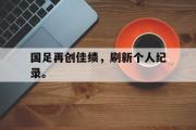 网页版,登录入口-国足再创佳绩，刷新个人纪录。