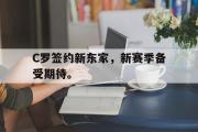 米兰体育中国官网-C罗签约新东家，新赛季备受期待。