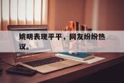 网页版,登录入口-姚明表现平平，网友纷纷热议。