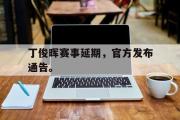 AC Milan Sports-丁俊晖赛事延期，官方发布通告。
