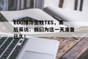 AC Milan Sports-EDG爆冷击败TES，赛后采访：我们为这一天准备已久！