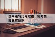 米兰体育登录-国米逆转比分取胜，实力展现无可挑剔