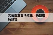 米兰体育中国官网-瓦伦西亚客场取胜，挽回连败颓势
