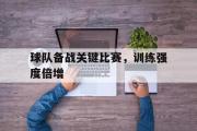 米兰体育中国官网-球队备战关键比赛，训练强度倍增