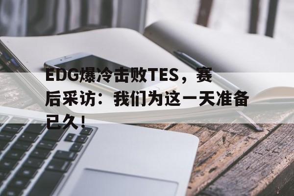 EDG爆冷击败TES，赛后采访：我们为这一天准备已久！