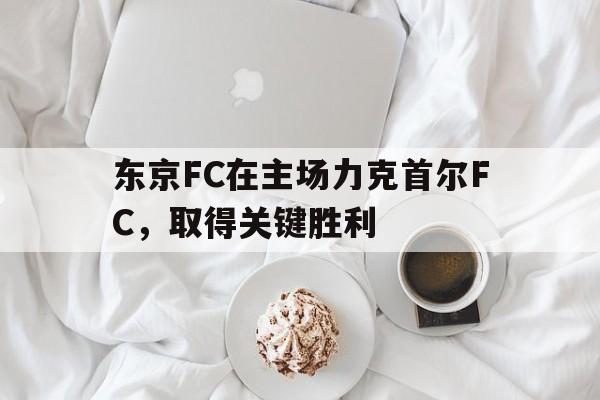 东京FC在主场力克首尔FC，取得关键胜利