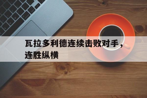 瓦拉多利德连续击败对手，连胜纵横
