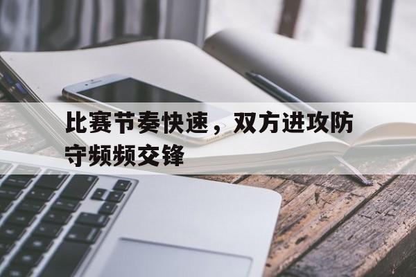 比赛节奏快速，双方进攻防守频频交锋