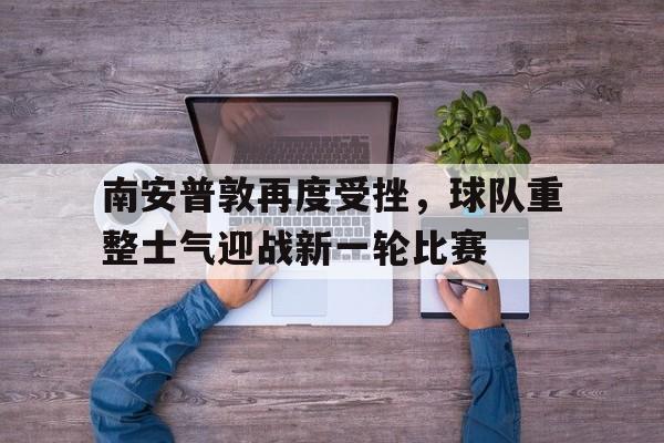 南安普敦再度受挫，球队重整士气迎战新一轮比赛
